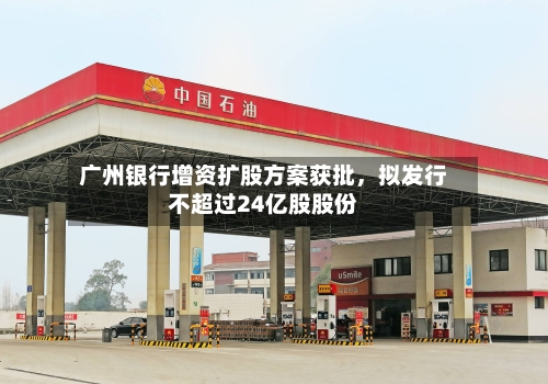 广州银行增资扩股方案获批，拟发行不超过24亿股股份