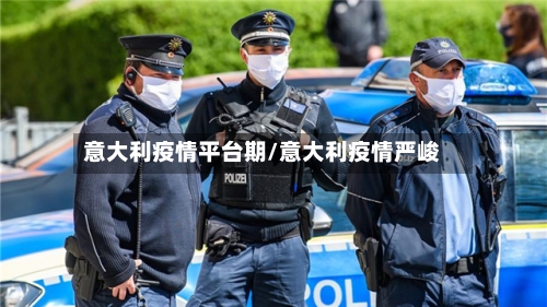 意大利疫情平台期/意大利疫情严峻