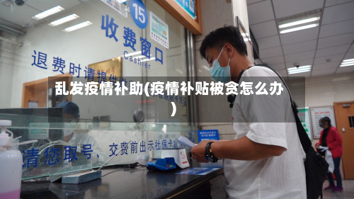 乱发疫情补助(疫情补贴被贪怎么办)