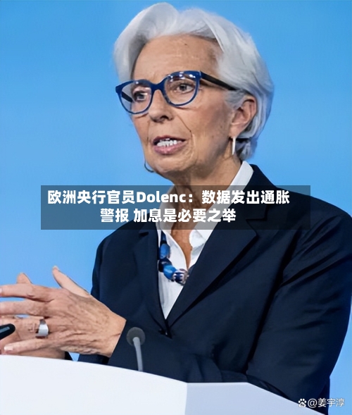 欧洲央行官员Dolenc：数据发出通胀警报 加息是必要之举