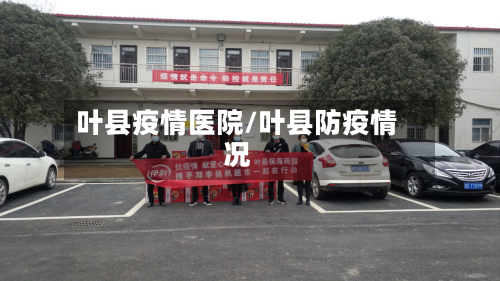 叶县疫情医院/叶县防疫情况