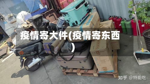疫情寄大件(疫情寄东西)