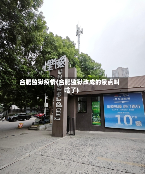 合肥监狱疫情(合肥监狱改成的景点叫啥了)