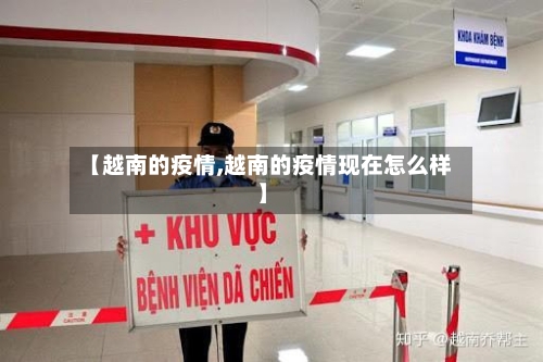 【越南的疫情,越南的疫情现在怎么样】
