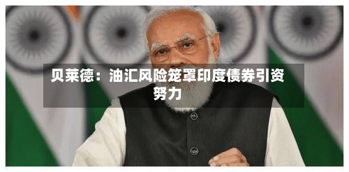 贝莱德：油汇风险笼罩印度债券引资努力