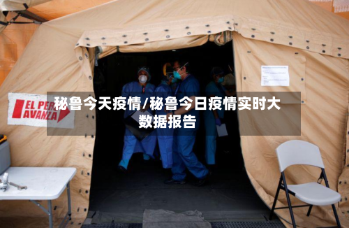 秘鲁今天疫情/秘鲁今日疫情实时大数据报告