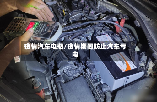 疫情汽车电瓶/疫情期间防止汽车亏电
