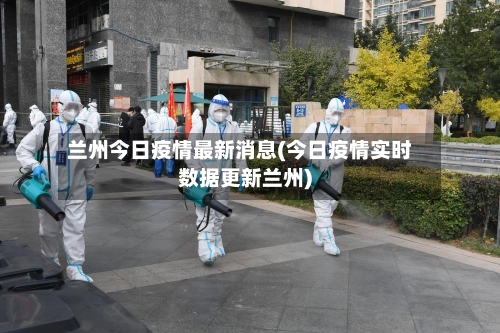 兰州今日疫情最新消息(今日疫情实时数据更新兰州)