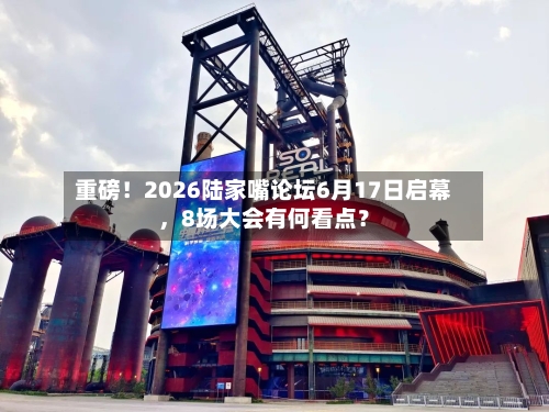 重磅！2026陆家嘴论坛6月17日启幕，8场大会有何看点？