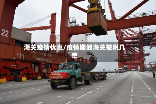 海关疫情优惠/疫情期间海关被税几率