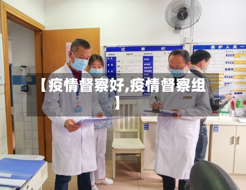 【疫情督察好,疫情督察组】