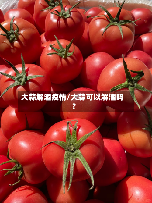大蒜解酒疫情/大蒜可以解酒吗?