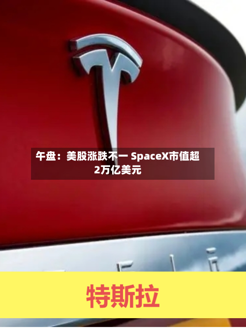 午盘：美股涨跌不一 SpaceX市值超2万亿美元