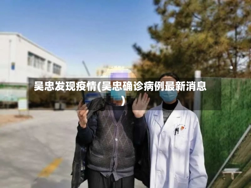 吴忠发现疫情(吴忠确诊病例最新消息)