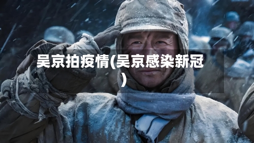 吴京拍疫情(吴京感染新冠)