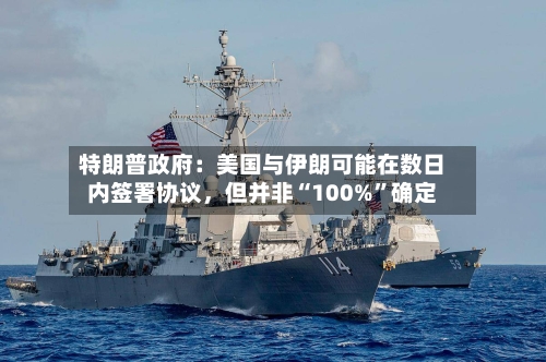 特朗普政府：美国与伊朗可能在数日内签署协议，但并非“100%”确定