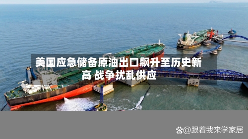 美国应急储备原油出口飙升至历史新高 战争扰乱供应