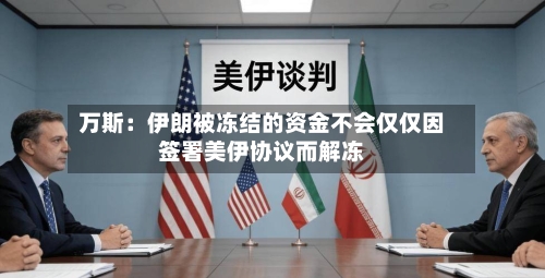 万斯：伊朗被冻结的资金不会仅仅因签署美伊协议而解冻