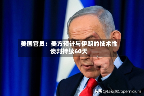 美国官员：美方预计与伊朗的技术性谈判持续60天