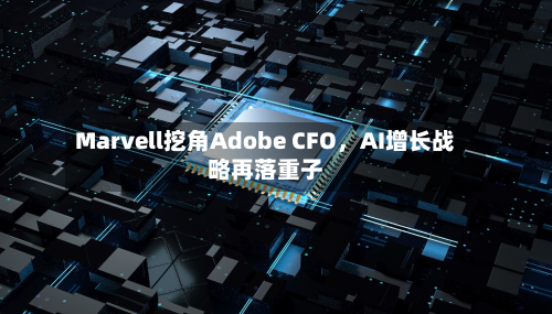 Marvell挖角Adobe CFO，AI增长战略再落重子