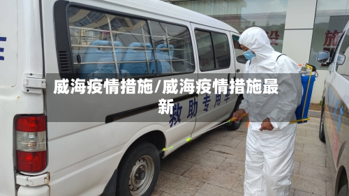 威海疫情措施/威海疫情措施最新