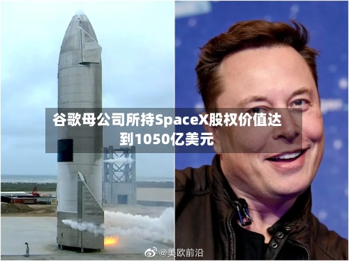 谷歌母公司所持SpaceX股权价值达到1050亿美元