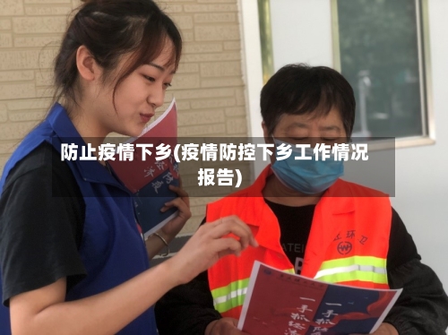 防止疫情下乡(疫情防控下乡工作情况报告)
