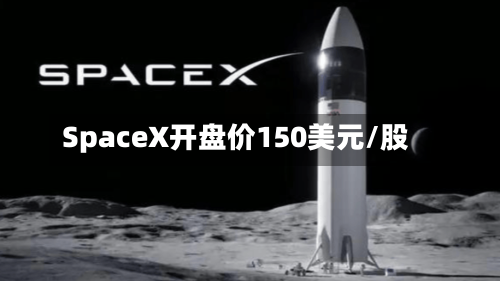 SpaceX开盘价150美元/股