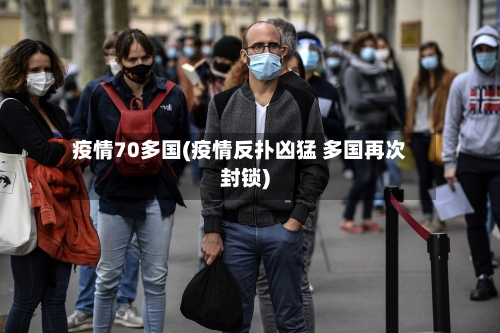 疫情70多国(疫情反扑凶猛 多国再次封锁)