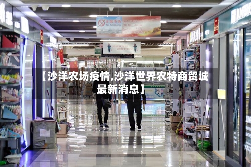【沙洋农场疫情,沙洋世界农特商贸城最新消息】