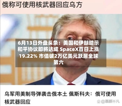 6月13日外盘头条：美国和伊朗暗示和平协议即将达成 SpaceX首日上涨19.22% 市值破2万亿美元跃居全球第六
