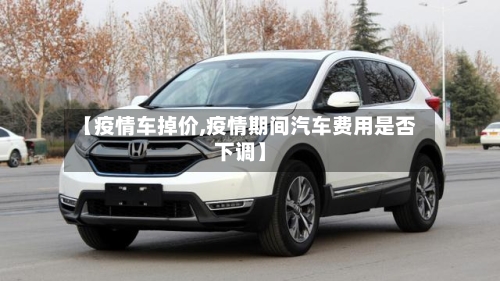 【疫情车掉价,疫情期间汽车费用是否下调】