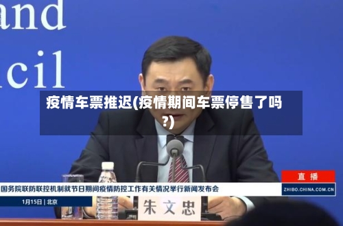 疫情车票推迟(疫情期间车票停售了吗?)
