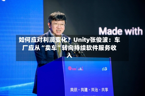 如何应对利润变化？Unity张俊波：车厂应从“卖车”转向持续软件服务收入