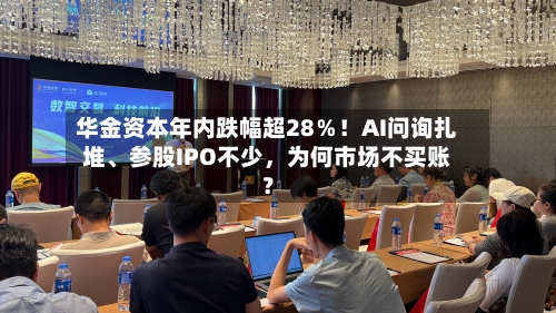 华金资本年内跌幅超28％！AI问询扎堆、参股IPO不少，为何市场不买账？