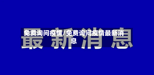 免费询问疫情/免费询问疫情最新消息