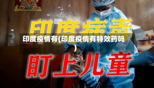 印度疫情有(印度疫情有特效药吗)