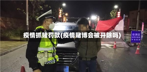 疫情抓赌罚款(疫情赌博会被开除吗)