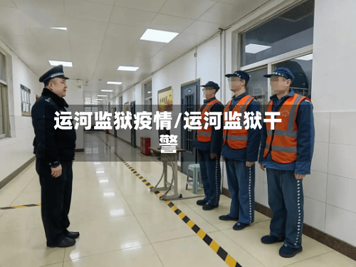 运河监狱疫情/运河监狱干警