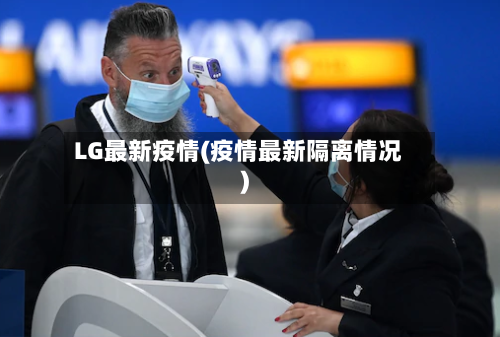 LG最新疫情(疫情最新隔离情况)