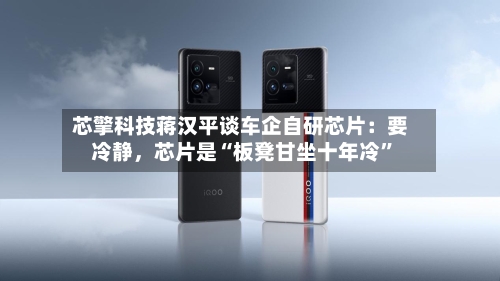 芯擎科技蒋汉平谈车企自研芯片：要冷静，芯片是“板凳甘坐十年冷”