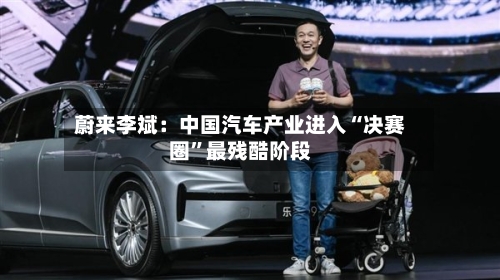 蔚来李斌：中国汽车产业进入“决赛圈”最残酷阶段