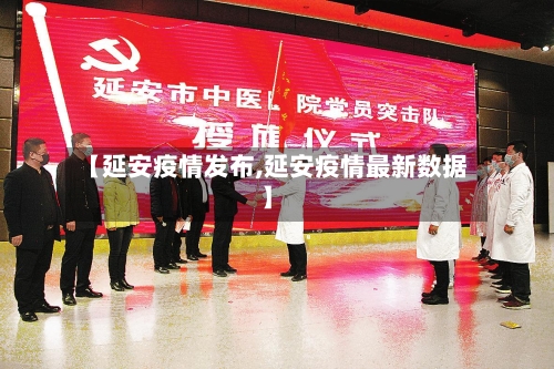 【延安疫情发布,延安疫情最新数据】