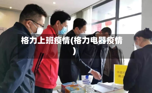 格力上班疫情(格力电器疫情)