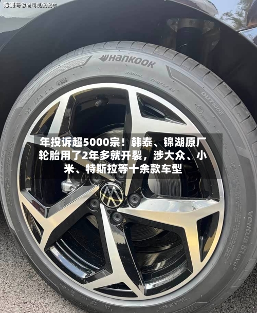 年投诉超5000宗！韩泰、锦湖原厂轮胎用了2年多就开裂，涉大众、小米、特斯拉等十余款车型