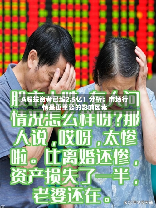 A股投资者已超2.5亿！分析：市场行情是更重要的影响因素