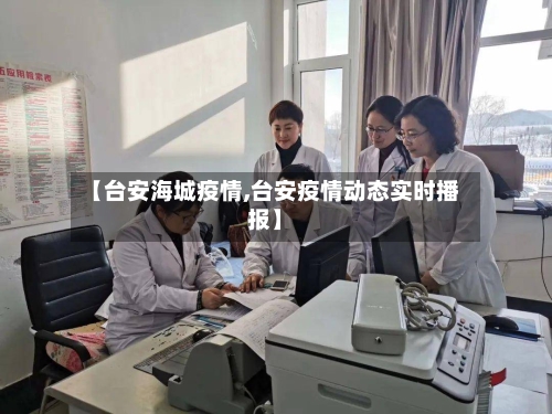 【台安海城疫情,台安疫情动态实时播报】
