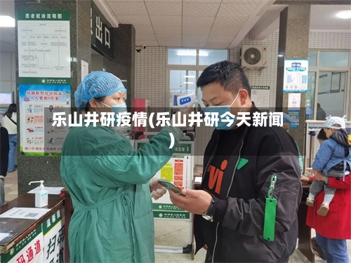 乐山井研疫情(乐山井研今天新闻)