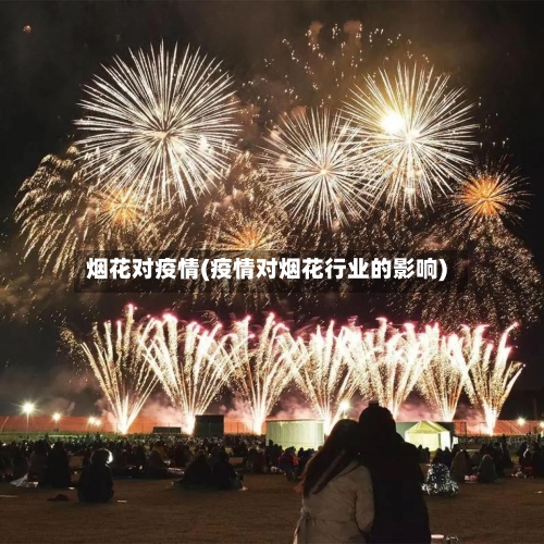 烟花对疫情(疫情对烟花行业的影响)