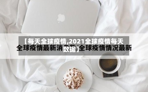 【每天全球疫情,2021全球疫情每天数据】